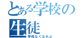 とある学校の生徒（学校なくなれよ）