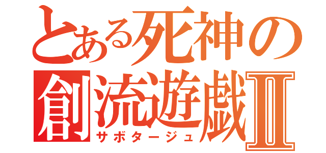 とある死神の創流遊戯Ⅱ（サボタージュ）