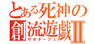 とある死神の創流遊戯Ⅱ（サボタージュ）