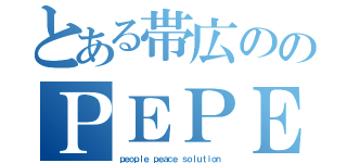 とある帯広ののＰＥＰＥＳＯ（ｐｅｏｐｌｅ ｐｅａｃｅ ｓｏｌｕｔｉｏｎ）