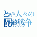 とある人々の最終戦争（ラグナロク）