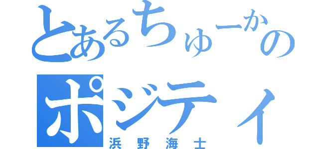 とあるちゅーかのポジティブ（浜野海士）