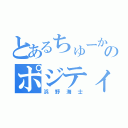 とあるちゅーかのポジティブ（浜野海士）