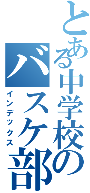 とある中学校のバスケ部員（インデックス）