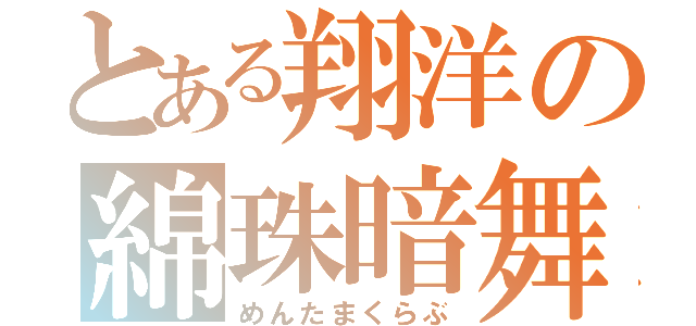 とある翔洋の綿珠暗舞（めんたまくらぶ）