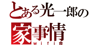 とある光一郎の家事情（ｗｉｆｉ命）