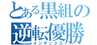 とある黒組の逆転優勝（インデックス）