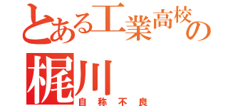 とある工業高校の梶川（自称不良）