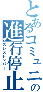 とあるコミュニティの進行停止（スレストッパー）