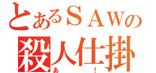 とあるＳＡＷの殺人仕掛（あ！）