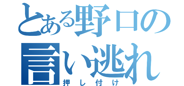 とある野口の言い逃れ（押し付け）