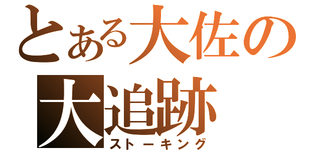 とある大佐の大追跡（ストーキング）