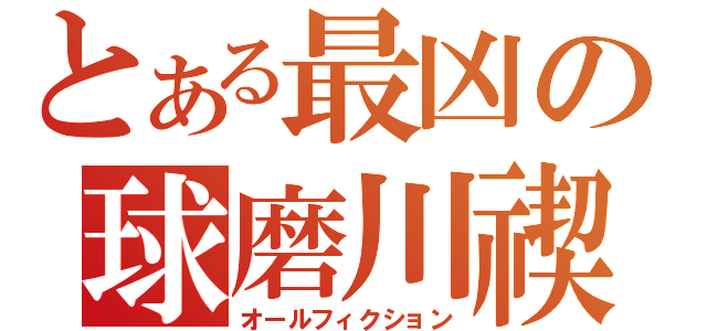 とある最凶の球磨川禊（オールフィクション）