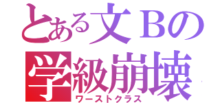 とある文Ｂの学級崩壊（ワーストクラス）