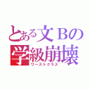 とある文Ｂの学級崩壊（ワーストクラス）