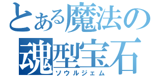 とある魔法の魂型宝石（ソウルジェム）