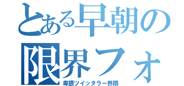 とある早朝の限界フォロワー（卑猥ツイッタラー界隈）