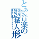 とある音楽の機械人形（ボーカロイド）