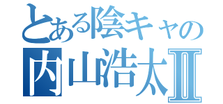 とある陰キャの内山浩太朗Ⅱ（）