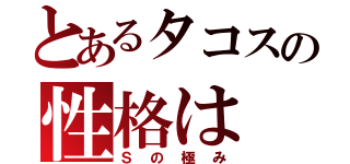 とあるタコスの性格は（Ｓの極み）