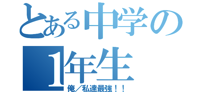 とある中学の１年生（俺／私達最強！！）