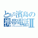 とある濱島の携帯電話Ⅱ（ｉＰｈｏｎｅ４Ｓ）