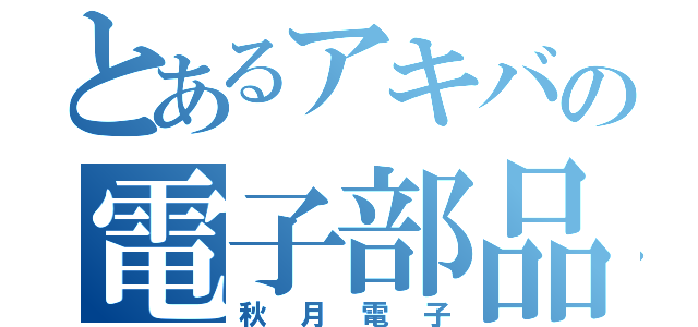 とあるアキバの電子部品（秋月電子）