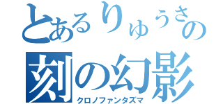 とあるりゅうさんの刻の幻影（クロノファンタズマ）