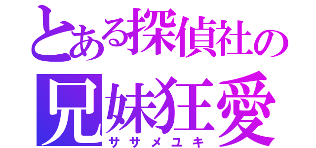 とある探偵社の兄妹狂愛（ササメユキ）