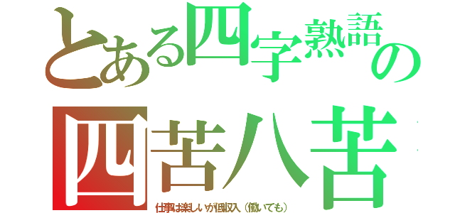 とある四字熟語の四苦八苦（仕事は楽しいが低収入（働いても））