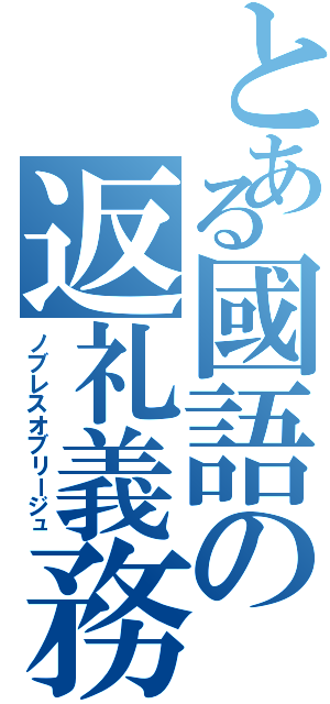 とある國語の返礼義務（ノブレスオブリージュ）