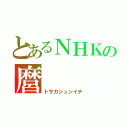 とあるＮＨＫの麿（トサカジュンイチ）