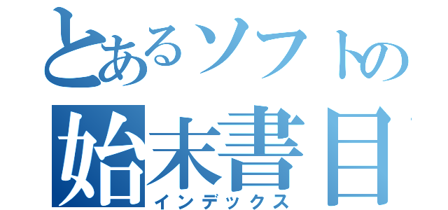 とあるソフトの始末書目録（インデックス）