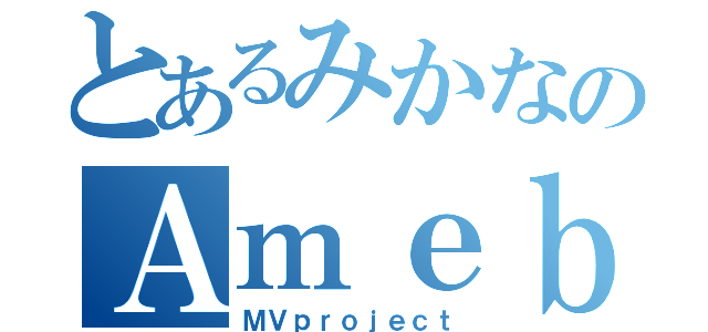 とあるみかなのＡｍｅｂａ（ＭＶｐｒｏｊｅｃｔ）