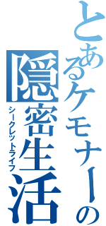 とあるケモナーの隠密生活（シークレットライフ）