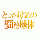 とある対話の超速機体（ガンダムハルート）