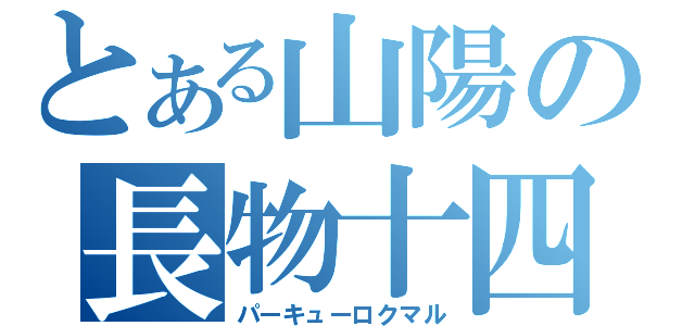 とある山陽の長物十四（パーキューロクマル）