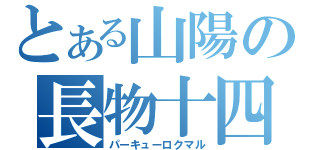 とある山陽の長物十四（パーキューロクマル）