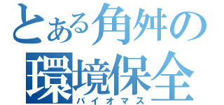 とある角舛の環境保全（バイオマス）