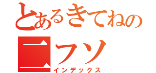 とあるきてねの二フソ（インデックス）