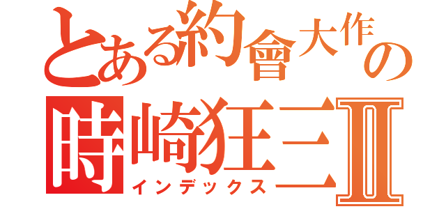 とある約會大作戰の時崎狂三Ⅱ（インデックス）