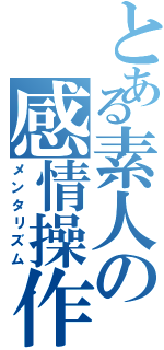 とある素人の感情操作（メンタリズム）