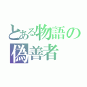 とある物語の偽善者（）