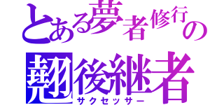 とある夢者修行の翹後継者（サクセッサー）