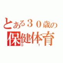 とある３０歳の保健体育（ＤＴ）