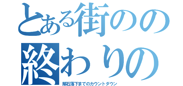 とある街のの終わりの日（隕石落下までのカウントダウン）