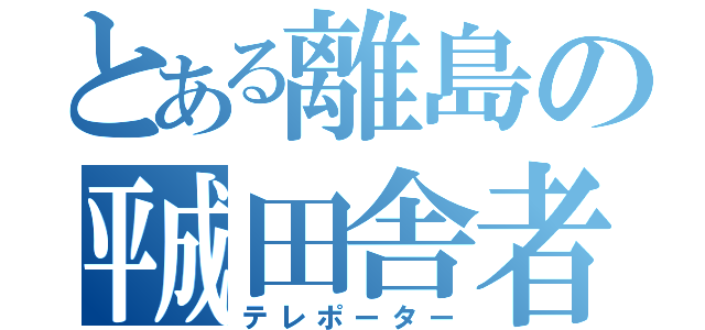 とある離島の㍻田舎者（テレポーター）