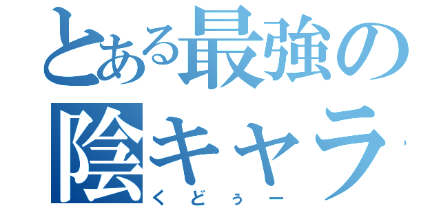 とある最強の陰キャラ（くどぅー）