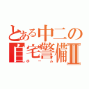 とある中二の自宅警備Ⅱ（ホーム）