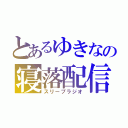 とあるゆきなの寝落配信（スリープラジオ）